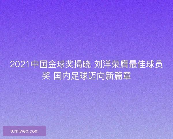 2021中国金球奖揭晓 刘洋荣膺最佳球员奖 国内足球迈向新篇章